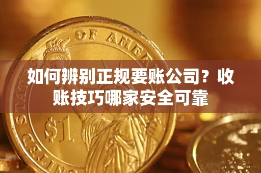 济南如何辨别正规要账公司？收账技巧哪家安全可靠